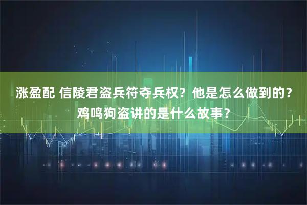涨盈配 信陵君盗兵符夺兵权？他是怎么做到的？鸡鸣狗盗讲的是什么故事？