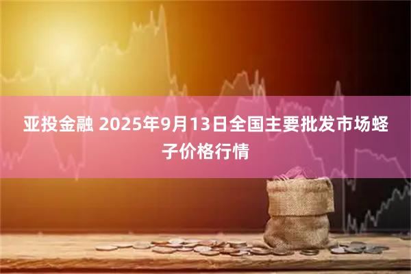 亚投金融 2025年9月13日全国主要批发市场蛏子价格行情