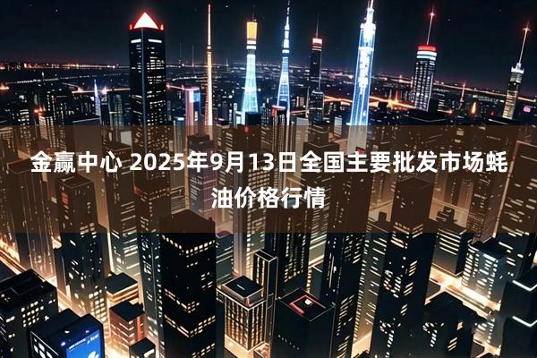 金赢中心 2025年9月13日全国主要批发市场蚝油价格行情