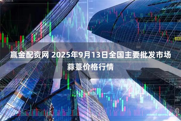 赢金配资网 2025年9月13日全国主要批发市场蒜薹价格行情