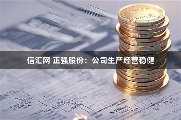 信汇网 正强股份：公司生产经营稳健