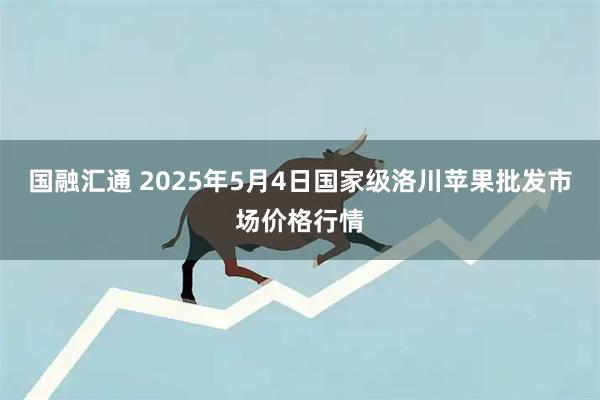 国融汇通 2025年5月4日国家级洛川苹果批发市场价格行情