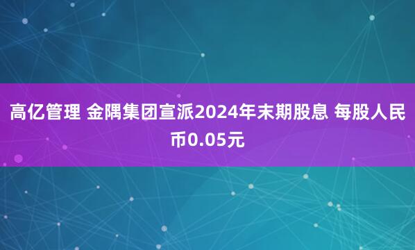 高亿管理 金隅集团宣派2024年末期股息 每股人民币0.05元