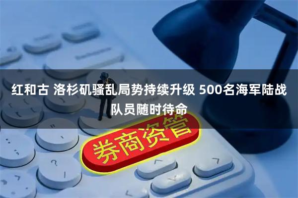 红和古 洛杉矶骚乱局势持续升级 500名海军陆战队员随时待命