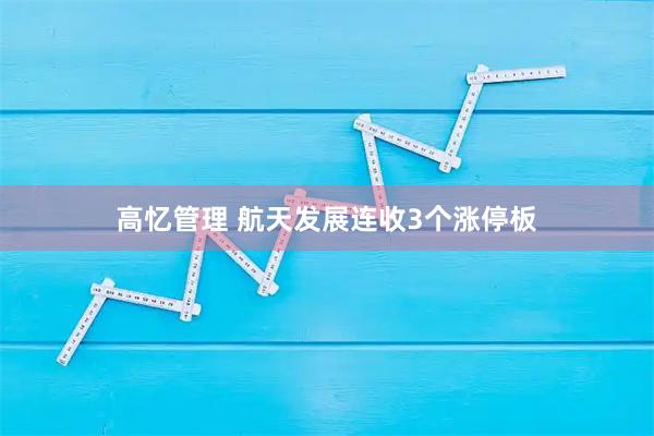 高忆管理 航天发展连收3个涨停板