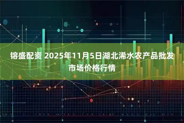 镕盛配资 2025年11月5日湖北浠水农产品批发市场价格行情