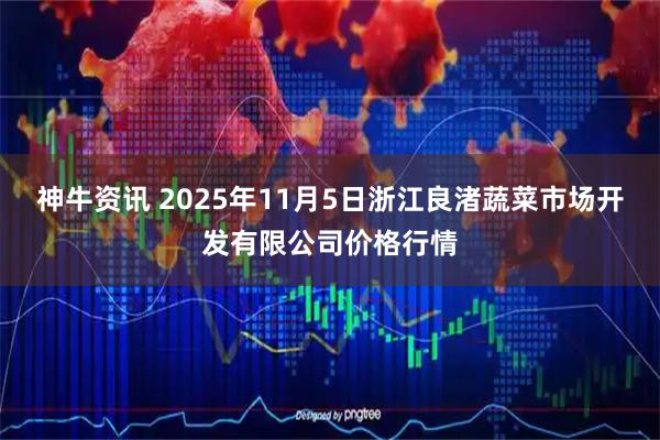 神牛资讯 2025年11月5日浙江良渚蔬菜市场开发有限公司价格行情