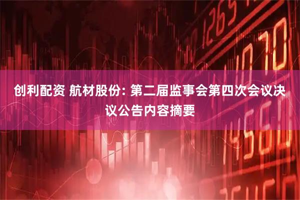 创利配资 航材股份: 第二届监事会第四次会议决议公告内容摘要