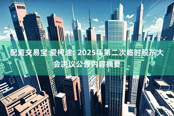 配资交易宝 爱柯迪: 2025年第二次临时股东大会决议公告内容摘要