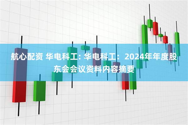 航心配资 华电科工: 华电科工：2024年年度股东会会议资料内容摘要