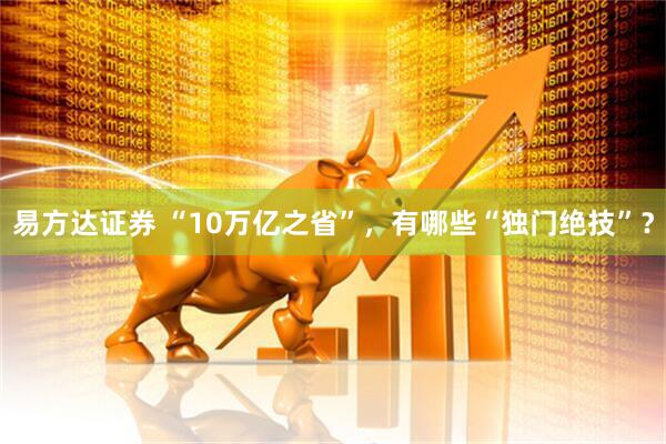 易方达证券 “10万亿之省”，有哪些“独门绝技”？