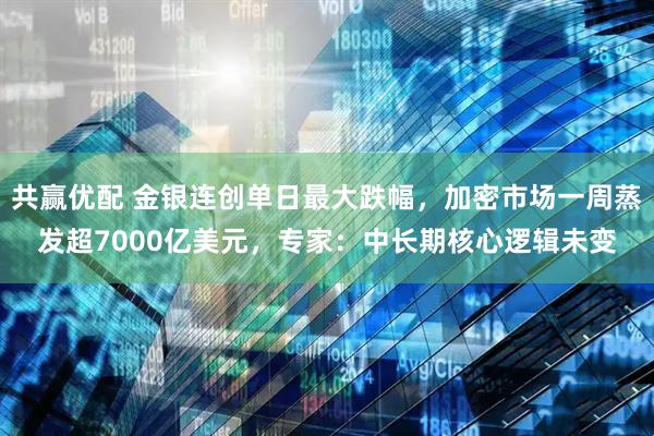 共赢优配 金银连创单日最大跌幅，加密市场一周蒸发超7000亿美元，专家：中长期核心逻辑未变
