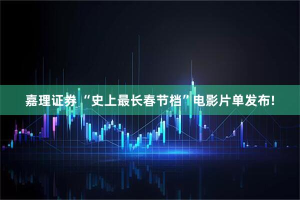 嘉理证券 “史上最长春节档”电影片单发布!