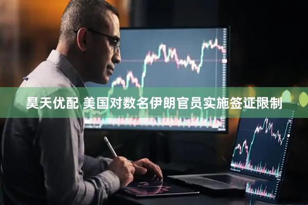 昊天优配 美国对数名伊朗官员实施签证限制