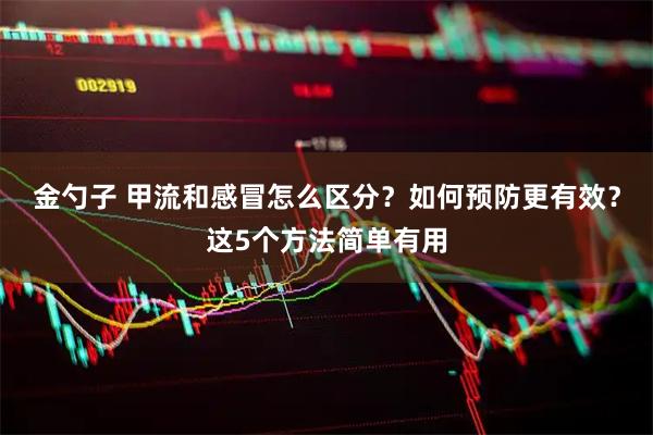 金勺子 甲流和感冒怎么区分？如何预防更有效？这5个方法简单有用