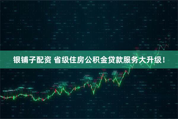 银铺子配资 省级住房公积金贷款服务大升级！