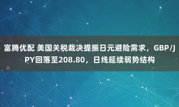 富腾优配 美国关税裁决提振日元避险需求，GBP/JPY回落至208.80，日线延续弱势结构