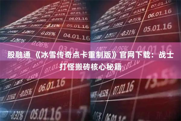 股融通 《冰雪传奇点卡重制版》官网下载：战士打怪搬砖核心秘籍
