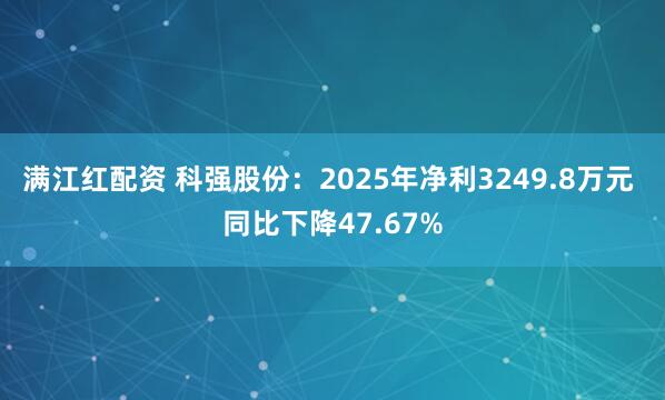 满江红配资 科强股份：2025年净利3249.8万元 同比下降47.67%