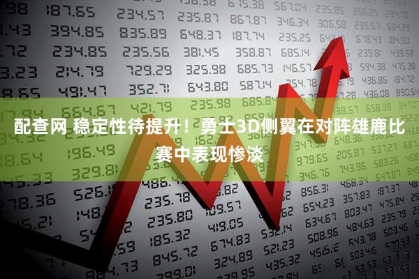 配查网 稳定性待提升！勇士3D侧翼在对阵雄鹿比赛中表现惨淡