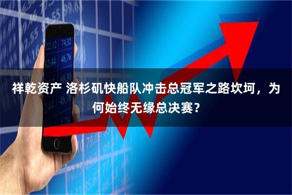 祥乾资产 洛杉矶快船队冲击总冠军之路坎坷，为何始终无缘总决赛？