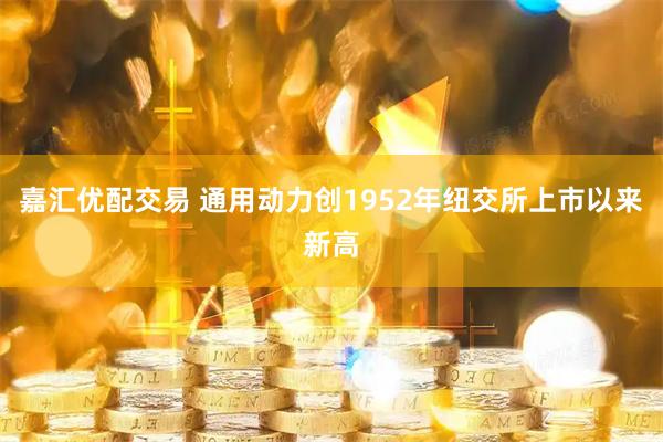 嘉汇优配交易 通用动力创1952年纽交所上市以来新高